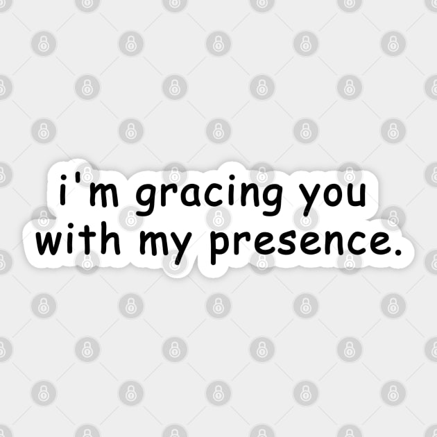 i'm gracing you with my presence Sticker by EmandEmHandmade